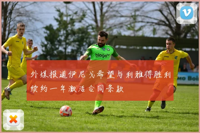 外媒报道伊尼戈希望与利雅得胜利续约一年激活合同条款