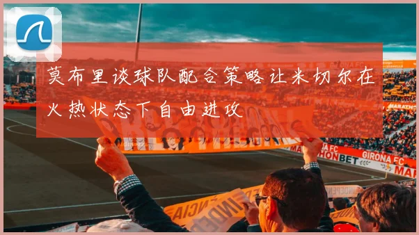 莫布里谈球队配合策略让米切尔在火热状态下自由进攻