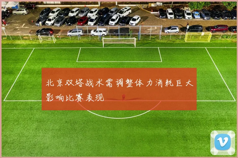 北京双塔战术需调整体力消耗巨大影响比赛表现