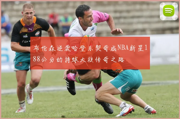 布伦森逆袭哈登东契奇成NBA新星188公分的持球大核传奇之路