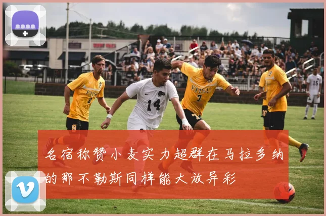 名宿称赞小麦实力超群在马拉多纳的那不勒斯同样能大放异彩